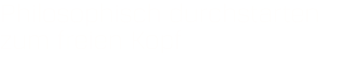 Philosophisch durchstarten zum freien Kopf