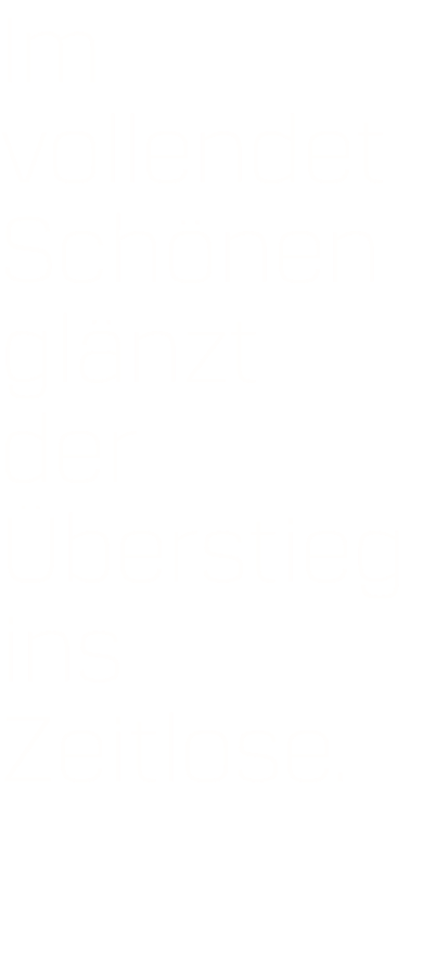 Im vollendet Schönen glänzt der Überstieg ins Zeitlose.